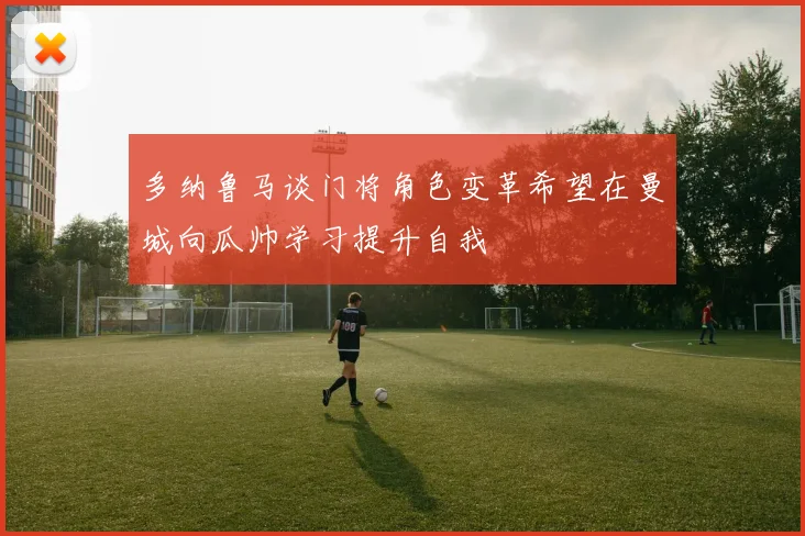 多纳鲁马谈门将角色变革希望在曼城向瓜帅学习提升自我