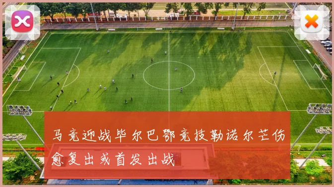 马竞迎战毕尔巴鄂竞技勒诺尔芒伤愈复出或首发出战