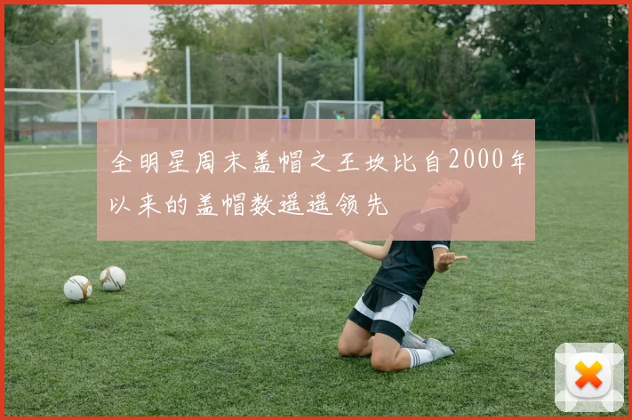 全明星周末盖帽之王坎比自2000年以来的盖帽数遥遥领先
