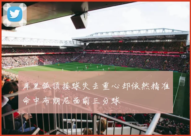 库里弧顶接球失去重心却依然精准命中布朗尼面前三分球