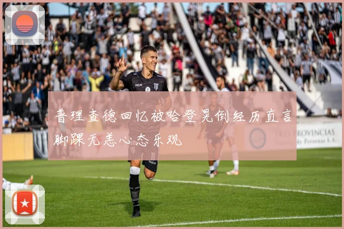 普理查德回忆被哈登晃倒经历直言脚踝无恙心态乐观