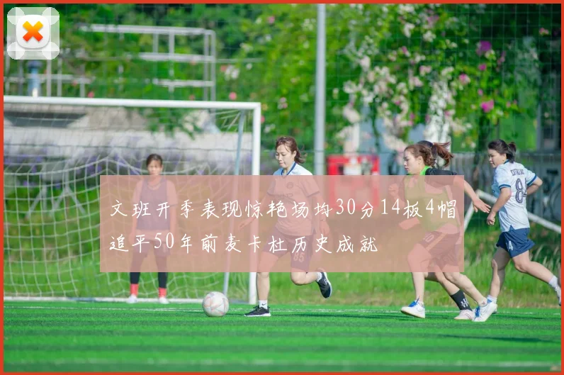 文班开季表现惊艳场均30分14板4帽追平50年前麦卡杜历史成就