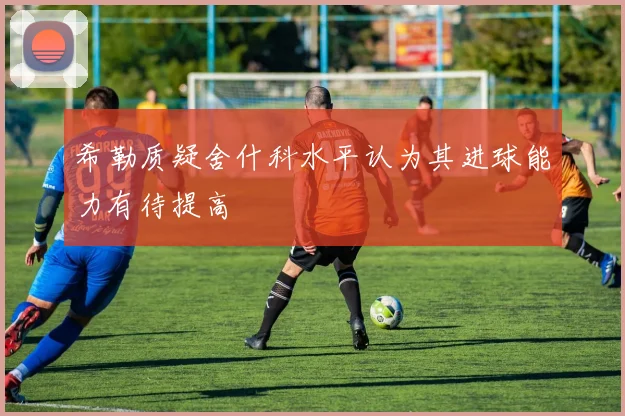 希勒质疑舍什科水平认为其进球能力有待提高