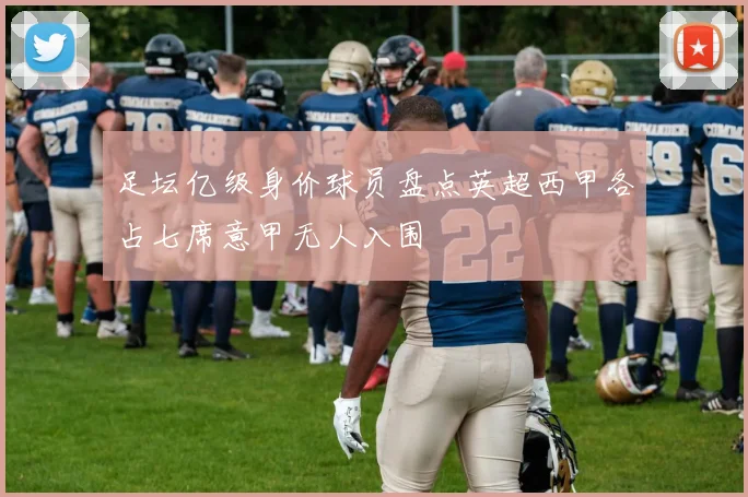 足坛亿级身价球员盘点英超西甲各占七席意甲无人入围