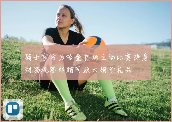 骑士官方为哈登首场主场比赛热身到场观赛即赠同款大胡子礼品
