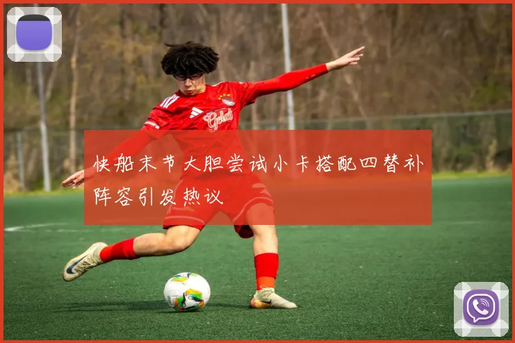 快船末节大胆尝试小卡搭配四替补阵容引发热议