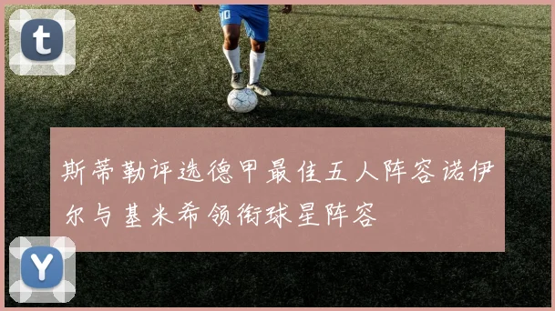 斯蒂勒评选德甲最佳五人阵容诺伊尔与基米希领衔球星阵容
