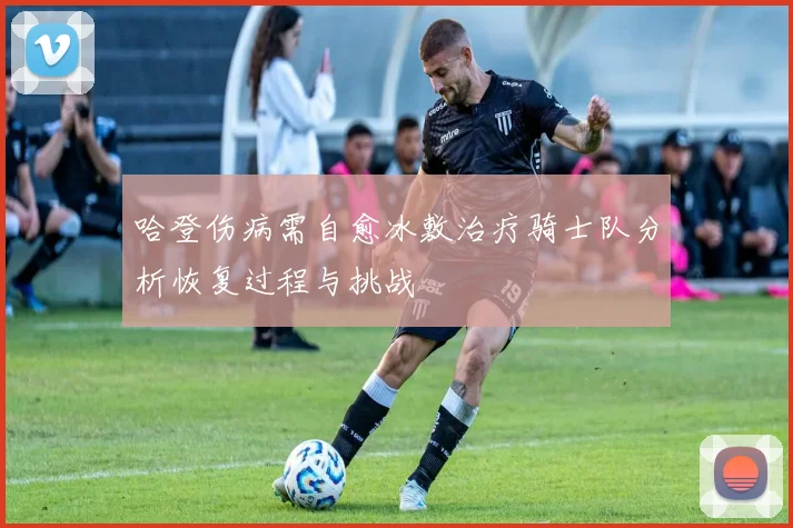 哈登伤病需自愈冰敷治疗骑士队分析恢复过程与挑战