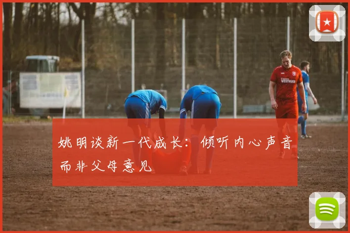 姚明谈新一代成长：倾听内心声音而非父母意见
