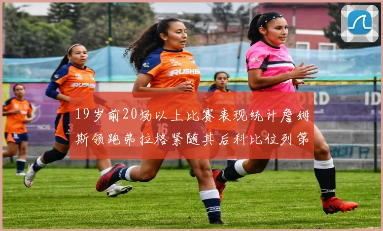 19岁前20场以上比赛表现统计詹姆斯领跑弗拉格紧随其后科比位列第三
