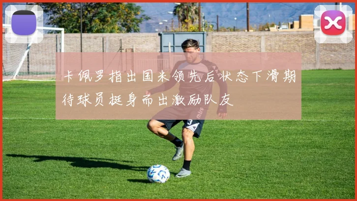 卡佩罗指出国米领先后状态下滑期待球员挺身而出激励队友