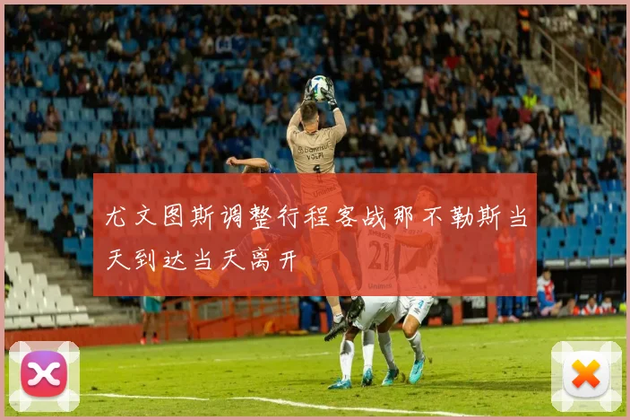 尤文图斯调整行程客战那不勒斯当天到达当天离开