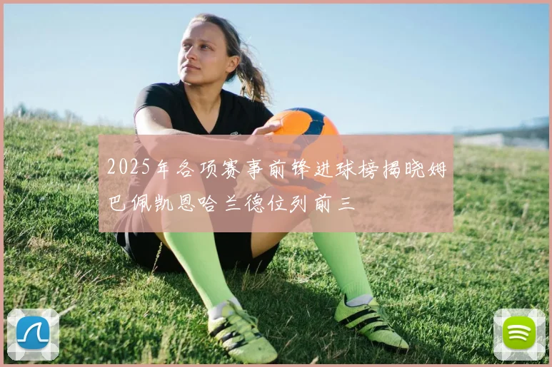 2025年各项赛事前锋进球榜揭晓姆巴佩凯恩哈兰德位列前三